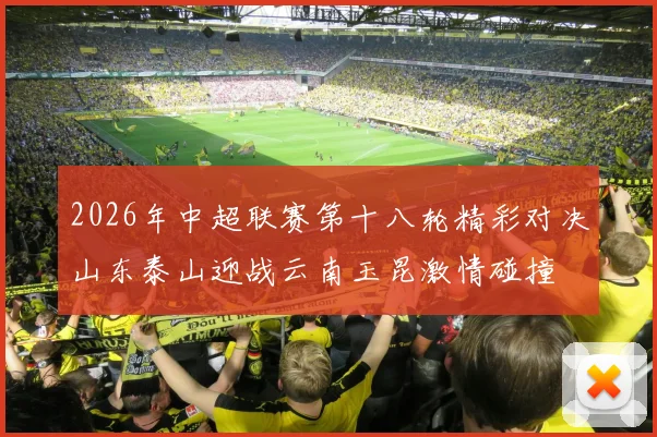 2026年中超联赛第十八轮精彩对决山东泰山迎战云南玉昆激情碰撞