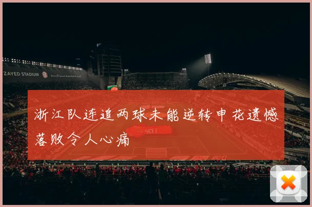 浙江队连追两球未能逆转申花遗憾落败令人心痛