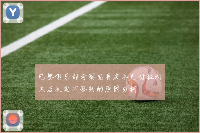 巴黎俱乐部考察克鲁皮和巴特拉科夫后决定不签约的原因分析