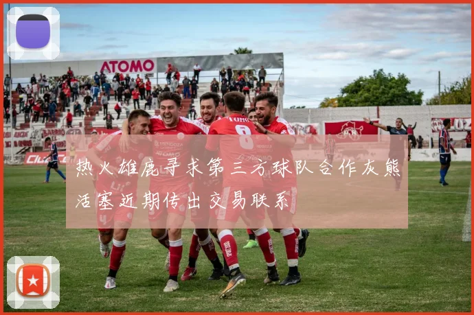 热火雄鹿寻求第三方球队合作灰熊活塞近期传出交易联系